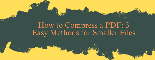 How to Compress a PDF: 3 Easy Methods for Smaller Files
